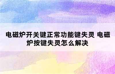 电磁炉开关键正常功能键失灵 电磁炉按键失灵怎么解决